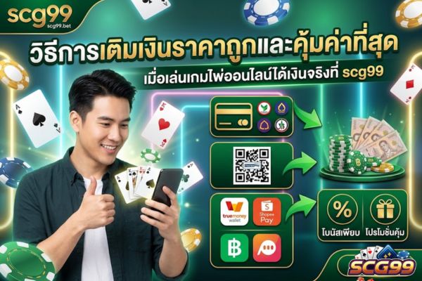 วิธีการเติมเงินราคาถูกและคุ้มค่าที่สุด เมื่อเล่นเกมไพ่ออนไลน์ได้เงินจริงที่ scg99